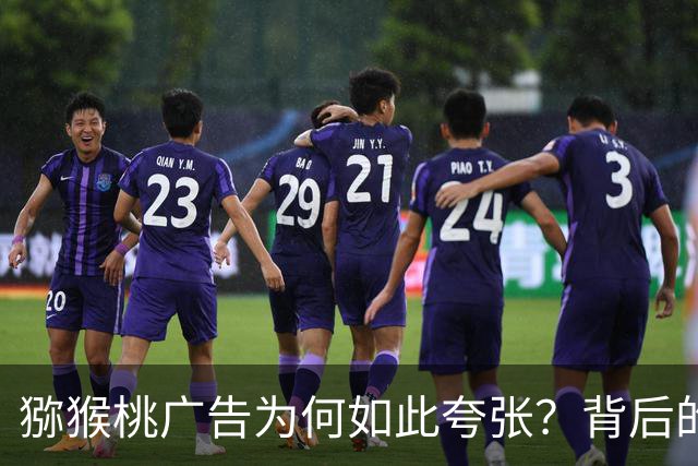 猕猴桃广告为何如此夸张？背后的营销逻辑解析